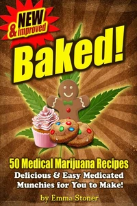 BAKED! New &amp; Improved! Over 50 Delicious &amp; Easy Weed Cookbook Recipes &amp; Medical Marijuana Cooking Tips