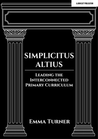 Emma Turner - Simplicitus Altius: Leading the Interconnected Primary Curriculum.