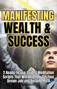Manifesting Wealth and Success: 2 Ready-To-Use Guided Meditation Scripts That Will Help You Get Your Dream Job and Become Rich