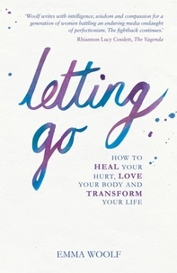 Emma Woolf - Letting Go - How to Heal Your Hurt, Love Your Body and Transform Your Life.
