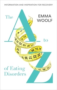 Emma Woolf - The A to Z of Eating Disorders.