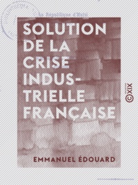Emmanuel Édouard - Solution de la crise industrielle française - La République d'Haïti, sa dernière révolution, son avenir.