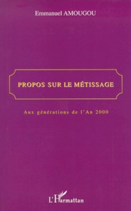 Emmanuel Amougou - Propos Sur Le Metissage. Aux Generations De L'An 2000.