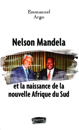 Emmanuel Argo - Nelson Mandela et la naissance de la nouvelle Afrique du sud.
