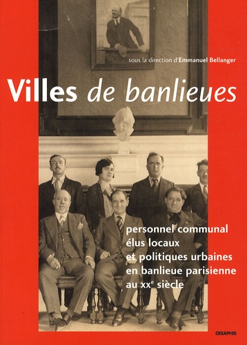 Emmanuel Bellanger et Jacques Girault - Villes de banlieues - Personnel communal, élus locaux et politiques urbaines en banlieue parisienne au XXe siècle.