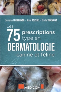 Emmanuel Bensignor et Anne Roussel - 75 prescriptions "type" en dermatologie canine et féline.