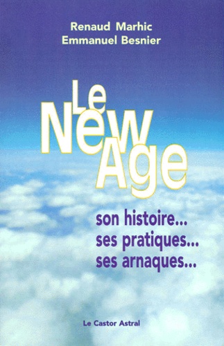 Emmanuel Besnier et Renaud Marhic - Le New Age. Son Histoire, Ses Pratiques, Ses Arnaques....