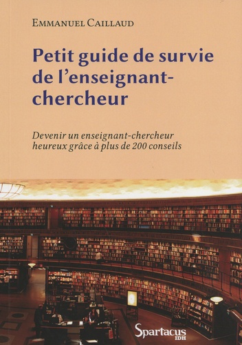 Petit guide de survie de l'enseignant-chercheur. Devenir un enseignant-chercheur heureux grâce à plus de 200 conseils