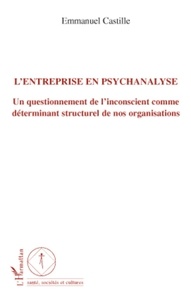 Emmanuel Castille - L'entreprise en psychanalyse - Un questionnement de l'inconscient comme déterminant structurel de nos organisations.