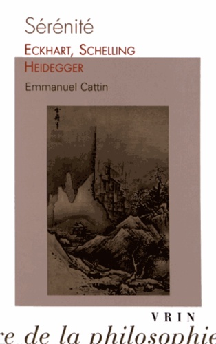Emmanuel Cattin - Sérénité - Eckhart, Schelling, Heidegger.