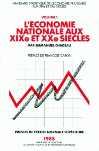 Emmanuel Chadeau - L'Economie Nationale Aux Xix Eme Et Xx Eme Siecles. Annuaire Statistique De L'Economie Francaise, Tome 1.