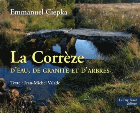 Emmanuel Ciepka - La Corrèze - D'eau, de granite et d'arbres.