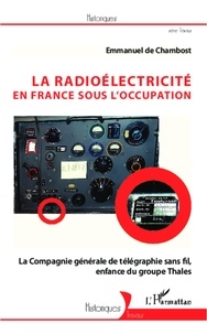 Emmanuel de Chambost - La radioélectricité en France sous l'Occupation - La Compagnie générale de télégraphie sans fil, enfance de Thales.