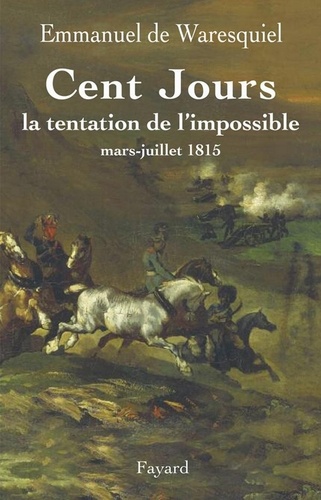 Cent Jours. La tentation de l'impossible mars- juillet 1815