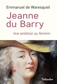 Emmanuel de Waresquiel - Jeanne du Barry - Une ambition au féminin.