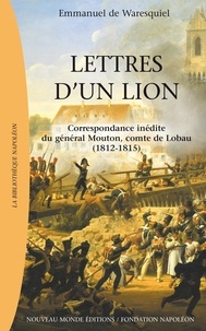 Emmanuel de Waresquiel - Lettres d'un lion - Correspondance de Georges Mouton, comte de Lobau (1812-1815).