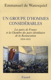Emmanuel de Waresquiel - Un groupe d'hommes considérables - Les pairs de France et la Chambre des pairs héréditaire de la Restauration 1814-1831.
