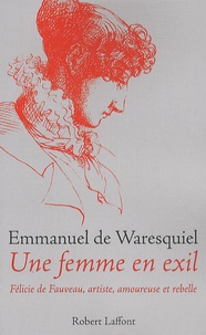 Emmanuel de Waresquiel - Une femme en exil - Félicie de Fauveau, artiste, amoureuse et rebelle.