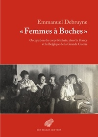 Emmanuel Debruyne - "Femmes à boches" - Occupation du corps féminin dans la France et la Belgique de la Grande Guerre.