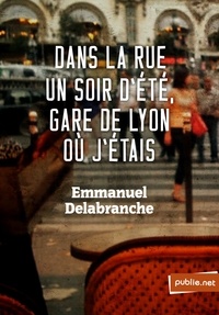 Emmanuel Delabranche - Dans la rue un soir d'été gare de Lyon où j'étais - dans le regard de l'architecte, le déchiffrement infini de la ville.