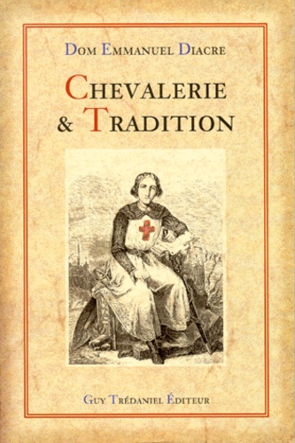 Emmanuel Diacre - Chevalerie Et Tradition. Traite Initiatique Et Spirituel, Du Mythe A La Realite.