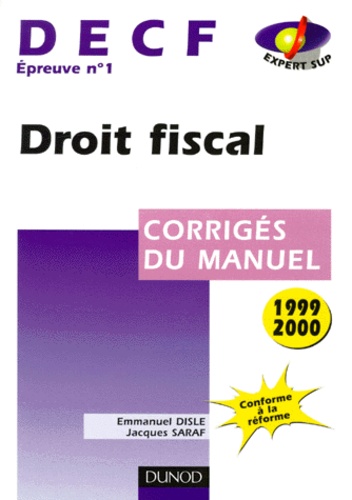 Emmanuel Disle et Jacques Saraf - Decf Epreuve N° 1 Droit Fiscal. Corrige Du Manuel, Edition 1999-2000.