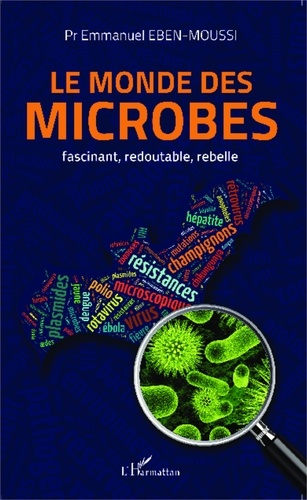 Emmanuel Eben-Moussi - Le monde des microbes - Fascinant, redoutable, rebelle.