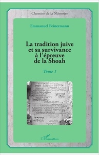 Emmanuel Feinermann - La tradition juive et sa survivance à l'épreuve de la Shoah - Tome 1.