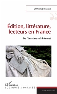 Emmanuel Fraisse - Edition, littérature, lecteurs en France - De l'imprimerie à internet.