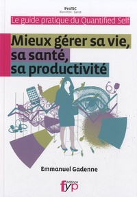Emmanuel Gadenne - Guide pratique du quantified self - Mieux gérer sa vie, sa santé, sa productivité.