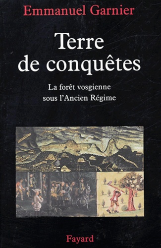 Emmanuel Garnier - Terre de conquêtes - La forêt vosgienne sous l'Ancien Régime.