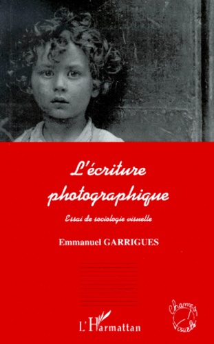 Emmanuel Garrigues - L'Ecriture Photographique. Essai De Sociologie Visuelle.