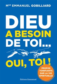 Emmanuel Gobilliard - Dieu a besoin de toi... oui, toi ! - Propos tonifiants sur la vie spirituelle.