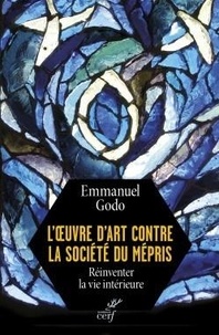 Emmanuel Godo - L'oeuvre d'art contre la société du mépris - Réinventer la vie intérieure.