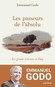 Emmanuel Godo - Les passeurs de l'absolu - Les grands écrivains et Dieu.