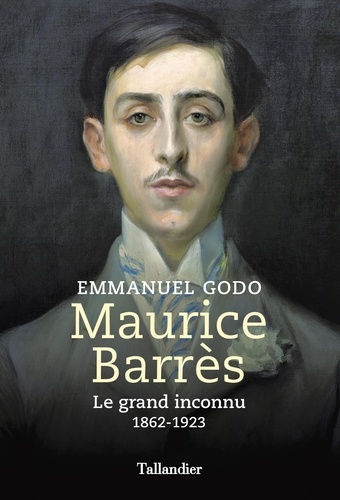 Maurice Barrès. Le grand inconnu, 1862 - 1923