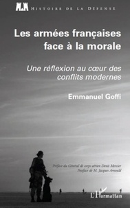 Emmanuel Goffi - Les armées françaises face à la morale - Une réflexion au coeur des conflits modernes.