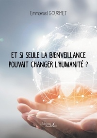 Emmanuel Gourmet - Et si seule la bienveillance pouvait changer l'humanité ?.