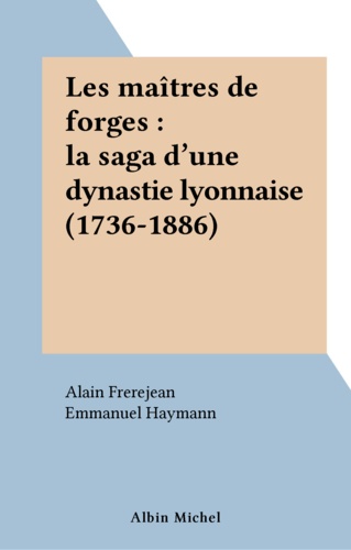 Les Maitres De Forges. La Saga D'Un Dynastie Lyonnaise 1736-1886