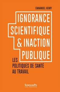 Emmanuel Henry - Ignorance scientifique et inaction publique - Les politiques de santé au travail.