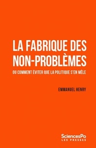 Emmanuel Henry - La fabrique des non-problèmes - Ou comment éviter que la politique s'en mêle.