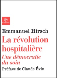 Emmanuel Hirsch - La Revolution Hospitaliere. Une Democratie Du Soin.