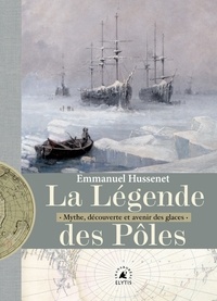 Emmanuel Hussenet - La légende des pôles - Mythe, exploration et avenir des glaces.