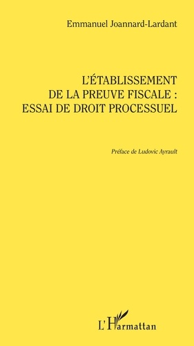Emmanuel Joannard-Lardant - L'établissement de la preuve fiscale : essai de droit processuel.