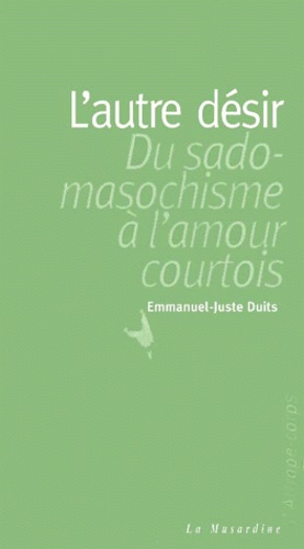 Emmanuel-Juste Duits - L'Autre Desir. Du Sado-Masochisme A L'Amour Courtois.