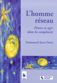 Emmanuel-Juste Duits - L'Homme Reseau. Penser Et Agir Dans La Complexite.