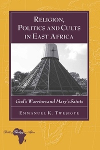 Emmanuel k. Twesigye - Religion, Politics and Cults in East Africa - God’s Warriors and Mary’s Saints.