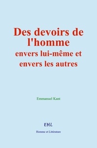 Emmanuel Kant - Des devoirs de l’homme envers lui-même et envers les autres.