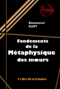 Emmanuel Kant - Fondements de la métaphysique des mœurs [édition intégrale revue et mise à jour].