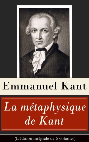 Emmanuel Kant et Jules Barni - La métaphysique de Kant (L'édition intégrale de 6 volumes) - Doctrine de la vertu + La Métaphysique des mœurs + Prolégomènes à toute métaphysique future + Rêves d’un homme qui voit des esprits etc..